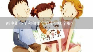 西中街小学和朝阳实验小学哪个好？