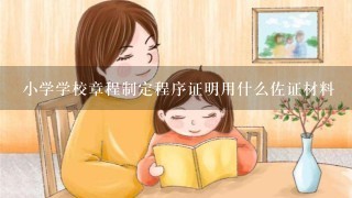 小学学校章程制定程序证明用什么佐证材料