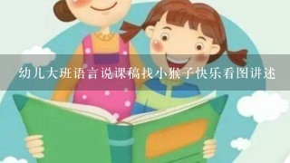 幼儿大班语言说课稿找小猴子快乐看图讲述