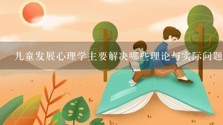 儿童发展心理学主要解决哪些理论与实际问题