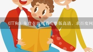 《IT狗》免费在线观看完整版高清，求百度网盘资源