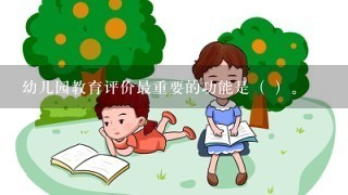 幼儿园教育评价最重要的功能是（ ）。