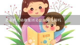 北京明天幼稚集团是公立幼儿园吗