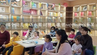 哪个幼儿英语水果识别儿歌里aapplaappl苹果，妈妈买来大苹果