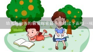 幼儿对物体的触觉探索最早是通过下面哪一项活动进行的( )