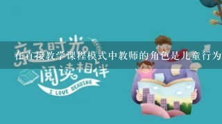 在直接教学课程模式中教师的角色是儿童行为的什么