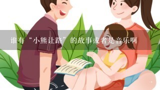 谁有“小熊让路”的故事或者是音乐啊