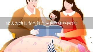 你认为幼儿安全教育应包含哪些内容?