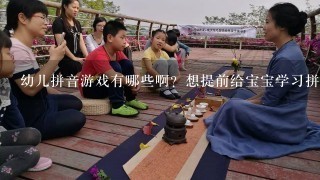 幼儿拼音游戏有哪些啊？想提前给宝宝学习拼音，宝宝又很喜欢玩游戏，就想给他玩拼音游戏。