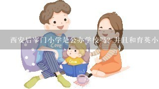 西安后宰门小学是公办学校吗? 并且和育英小学，有什么区别，那个学校更好？