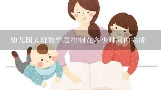 幼儿园大班数学题控制在多少时间内完成