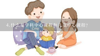 <br/>4、什么是学科中心课程和儿童中心课程？