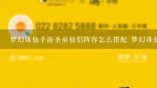 梦幻诛仙手游圣巫仙侣阵容怎么搭配 梦幻诛仙圣巫仙侣阵容搭配攻略