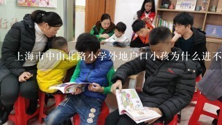 上海市中山北路小学外地户口小孩为什么进不了,