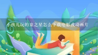 小孩儿玩的童之星怎么下载电影或动画片