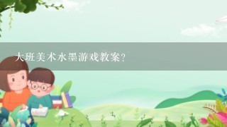 大班美术水墨游戏教案？