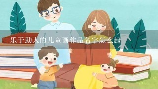 乐于助人的儿童画作品名字怎么起