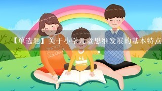 【单选题】关于小学儿童思维发展的基本特点描述错误的是()。 (<br/>2、0分)