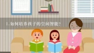 <br/>1、如何培养孩子的空间智能？