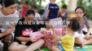 杭州早教幼儿课程哪家最有特点啊？