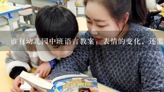 谁有幼儿园中班语言教案：表情的变化，还需要相关的ppt之类的。