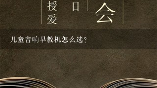 儿童音响早教机怎么选？