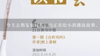 今天去朋友家玩儿，他正在给小孩播放故事，那款早教机里面的声音很有磁性，早教机不都是那种玩偶声音吗？