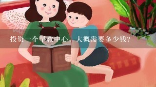 投资1个早教中心，大概需要多少钱？