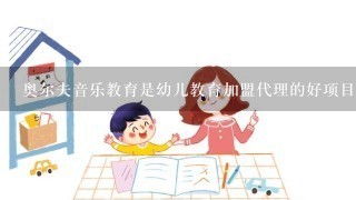 奥尔夫音乐教育是幼儿教育加盟代理的好项目么