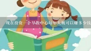 现在投资1个早教中心每年大概可以赚多少钱？