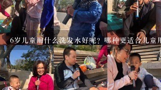 6岁儿童用什么洗发水好呢？哪种更适合儿童用？