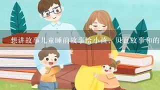 想讲故事儿童睡前故事给小孩，贝瓦故事和的风睡前故事哪个好