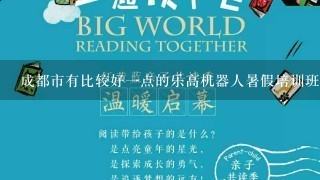 成都市有比较好1点的乐高机器人暑假培训班吗？听说这方面的知识对孩子很有益处