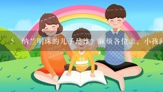 5 纳兰明珠的儿子是谁？麻烦各位亲。小孩问题，我的知识库也不足了