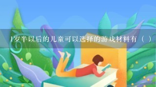 1岁半以后的儿童可以选择的游戏材料有（ ）。A．流动的小球B．摇铃、摇棒C．有人脸的图片D．大画纸、彩色笔