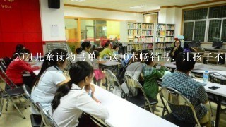 2021儿童读物书单：这10本畅销书，让孩子不断探索世界