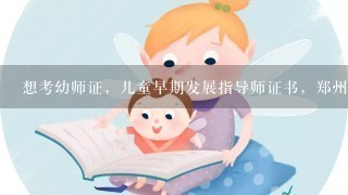 想考幼师证，儿童早期发展指导师证书，郑州哪里有培训的？