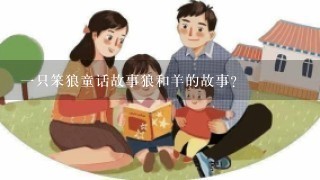 1只笨狼童话故事狼和羊的故事？