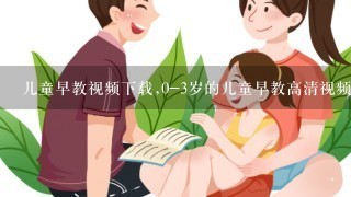 儿童早教视频下载,0-3岁的儿童早教高清视频那里能下载到? 03早教网有吗