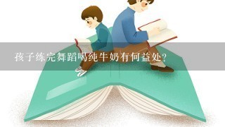 孩子练完舞蹈喝纯牛奶有何益处?