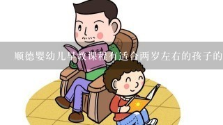 顺德婴幼儿早教课程有适合两岁左右的孩子的呢?