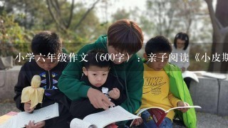 小学6年级作文（600字）：亲子阅读《小皮斯凯的第