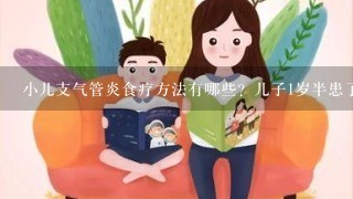 小儿支气管炎食疗方法有哪些？儿子1岁半患了支气管炎，请问有什么辅助食疗的方法呢？听说紫河车有效，是真的吗？