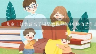 儿童上红黄蓝亲子园早教课程的4个价值是什么