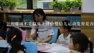 下列哪项不是临床上评价婴幼儿运动发育是否正常的指标