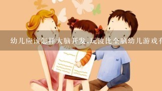 幼儿应该怎样大脑开发,玩波比全脑幼儿游戏有帮助吗?