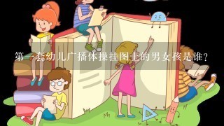 第1套幼儿广播体操挂图上的男女孩是谁？