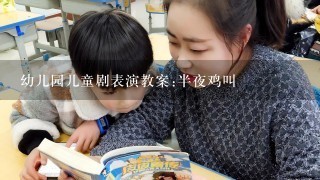 幼儿园儿童剧表演教案:半夜鸡叫