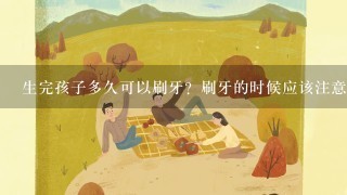 生完孩子多久可以刷牙？刷牙的时候应该注意哪些问题呢？