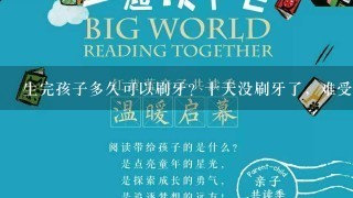 生完孩子多久可以刷牙？十天没刷牙了，难受…